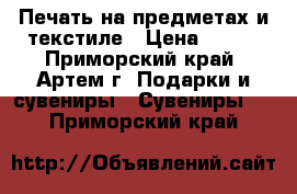 Печать на предметах и текстиле › Цена ­ 250 - Приморский край, Артем г. Подарки и сувениры » Сувениры   . Приморский край